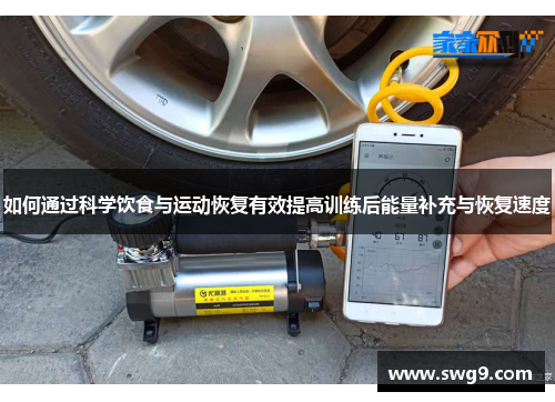 如何通过科学饮食与运动恢复有效提高训练后能量补充与恢复速度